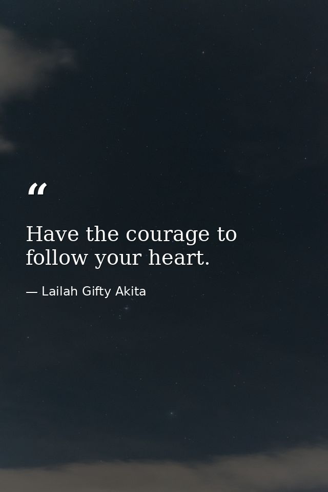 Have the courage to follow your heart. — Lailah Gifty Akita