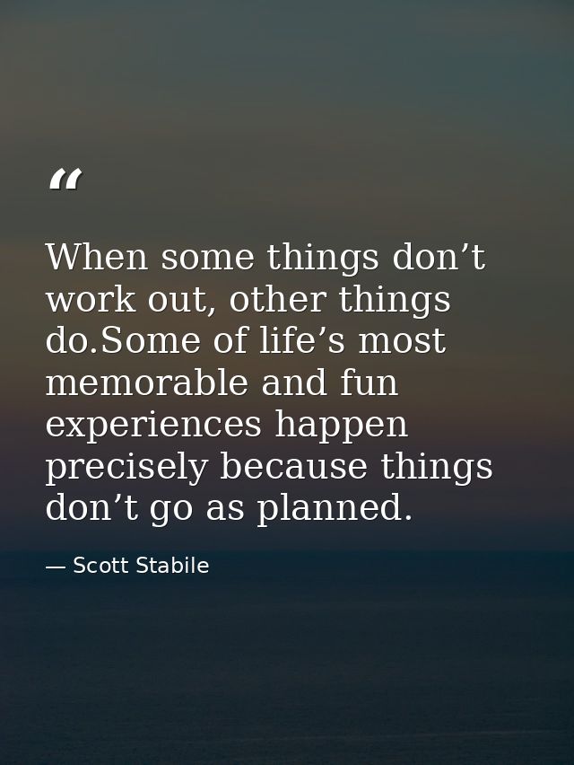 When some things don’t work out, other things do.Some of life’s most memorable and fun experiences happen precisely beca — Scott Stabile