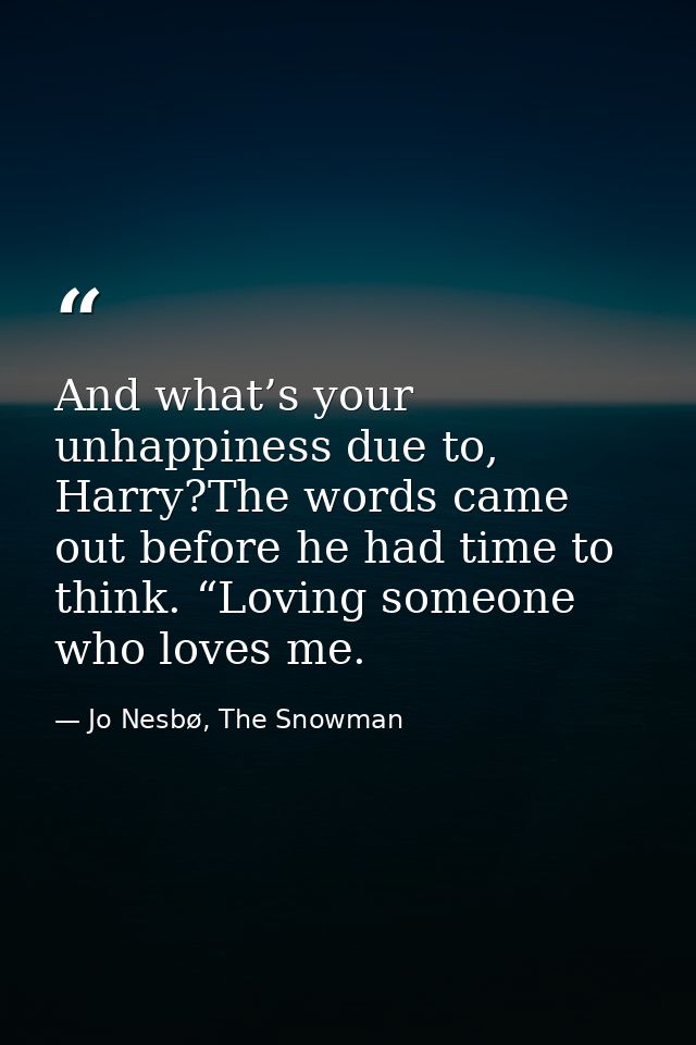 And what’s your unhappiness due to, Harry?The words came out before he had time to think. “Loving someone who loves me. — Jo Nesbø, The Snowman