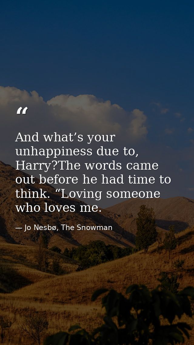 And what’s your unhappiness due to, Harry?The words came out before he had time to think. “Loving someone who loves me. — Jo Nesbø, The Snowman