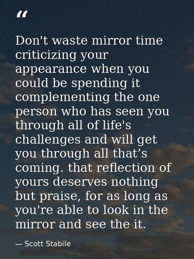 Don't waste mirror time criticizing your appearance when you could be spending it complementing the one person who has s — Scott Stabile