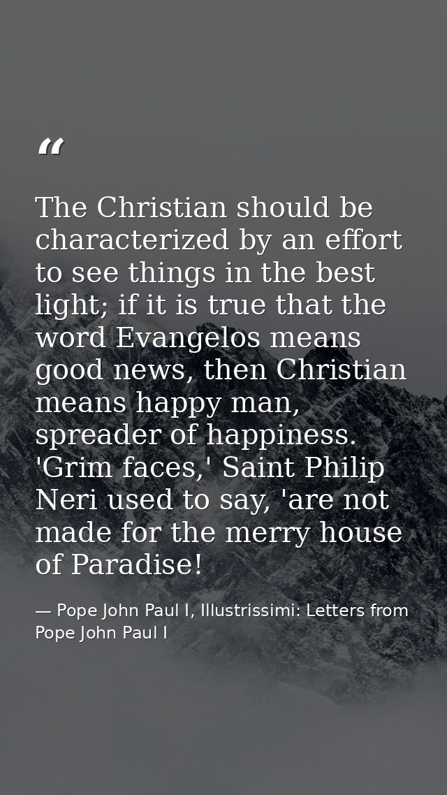 The Christian should be characterized by an effort to see things in the best light; if it is true that the word Evangelo — Pope John Paul I, Illustrissimi: Letters from Pope John Paul I