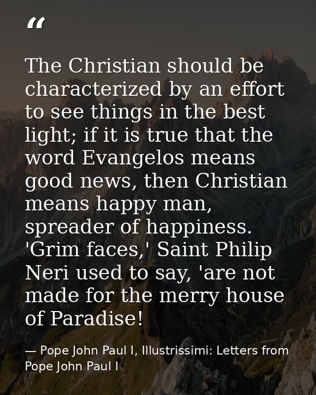 The Christian should be characterized by an effort to see things in the best light; if it is true that the word Evangelo — Pope John Paul I, Illustrissimi: Letters from Pope John Paul I
