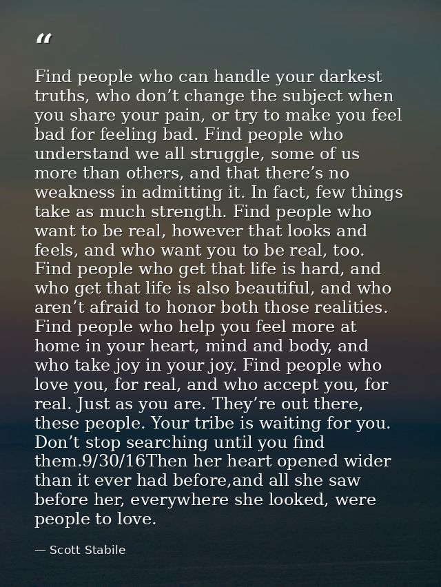 Find people who can handle your darkest truths, who don’t change the subject when you share your pain, or try to make yo — Scott Stabile