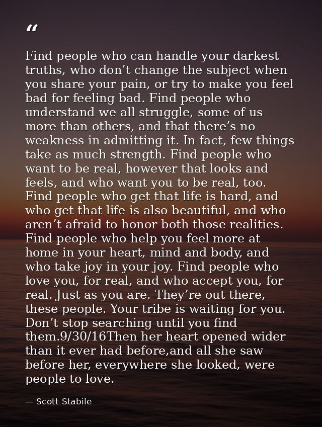Find people who can handle your darkest truths, who don’t change the subject when you share your pain, or try to make yo — Scott Stabile