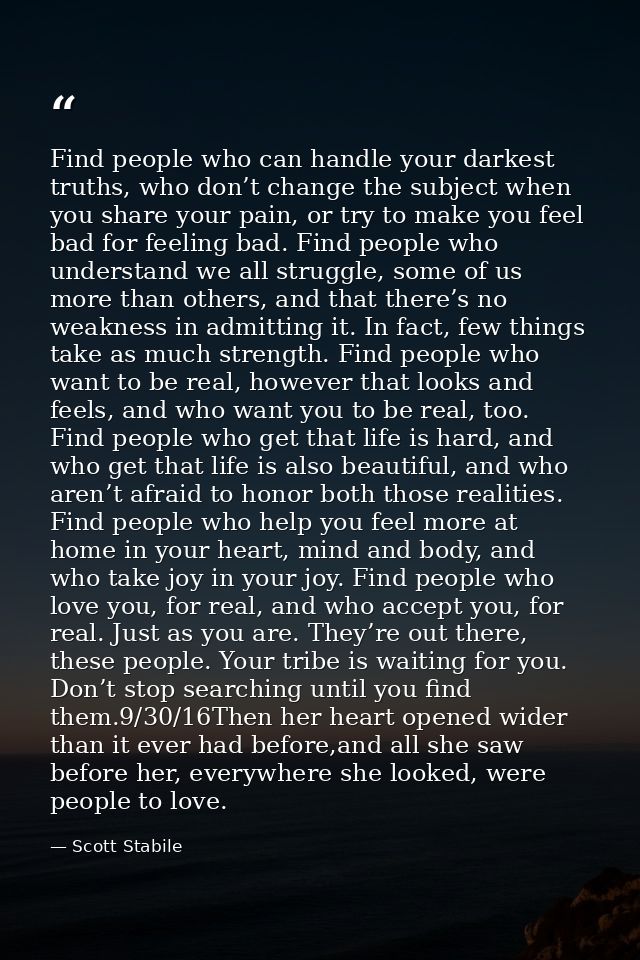 Find people who can handle your darkest truths, who don’t change the subject when you share your pain, or try to make yo — Scott Stabile