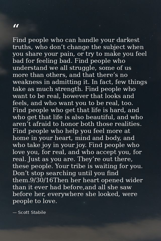 Find people who can handle your darkest truths, who don’t change the subject when you share your pain, or try to make yo — Scott Stabile