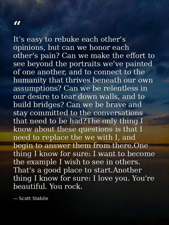 It’s easy to rebuke each other’s opinions, but can we honor each other’s pain? Can we make the effort to see beyond the  — Scott Stabile