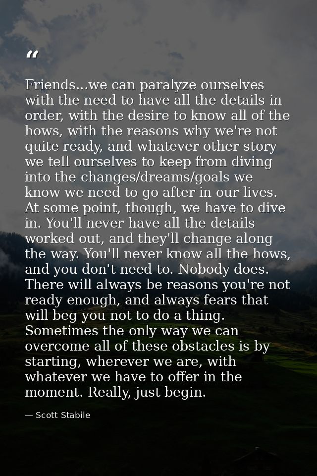 Friends...we can paralyze ourselves with the need to have all the details in order, with the desire to know all of the h — Scott Stabile