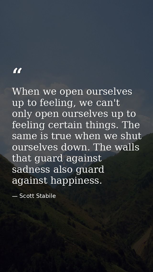 When we open ourselves up to feeling, we can't only open ourselves up to feeling certain things. The same is true when w — Scott Stabile