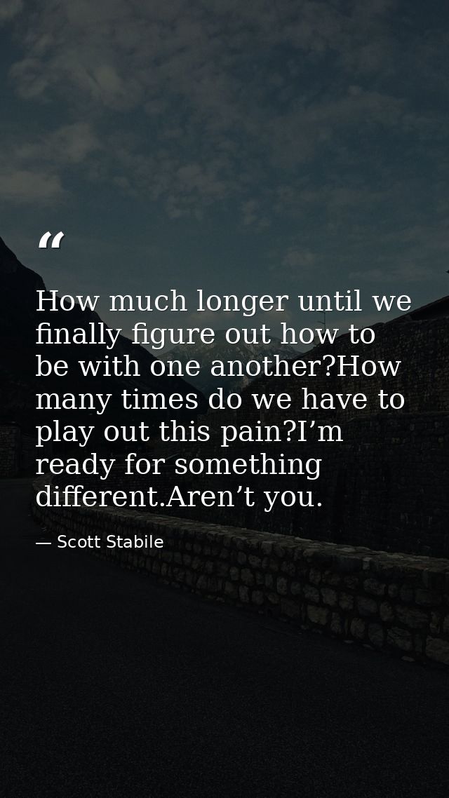 How much longer until we finally figure out how to be with one another?How many times do we have to play out this pain?I — Scott Stabile