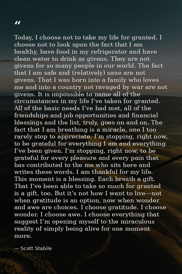 Today, I choose not to take my life for granted. I choose not to look upon the fact that I am healthy, have food in my r — Scott Stabile