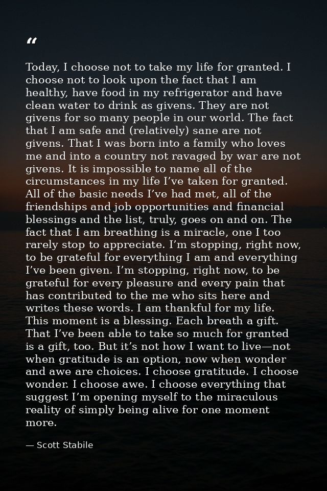 Today, I choose not to take my life for granted. I choose not to look upon the fact that I am healthy, have food in my r — Scott Stabile