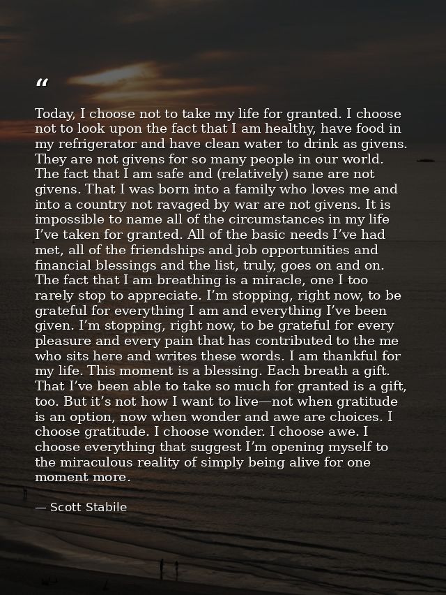 Today, I choose not to take my life for granted. I choose not to look upon the fact that I am healthy, have food in my r — Scott Stabile