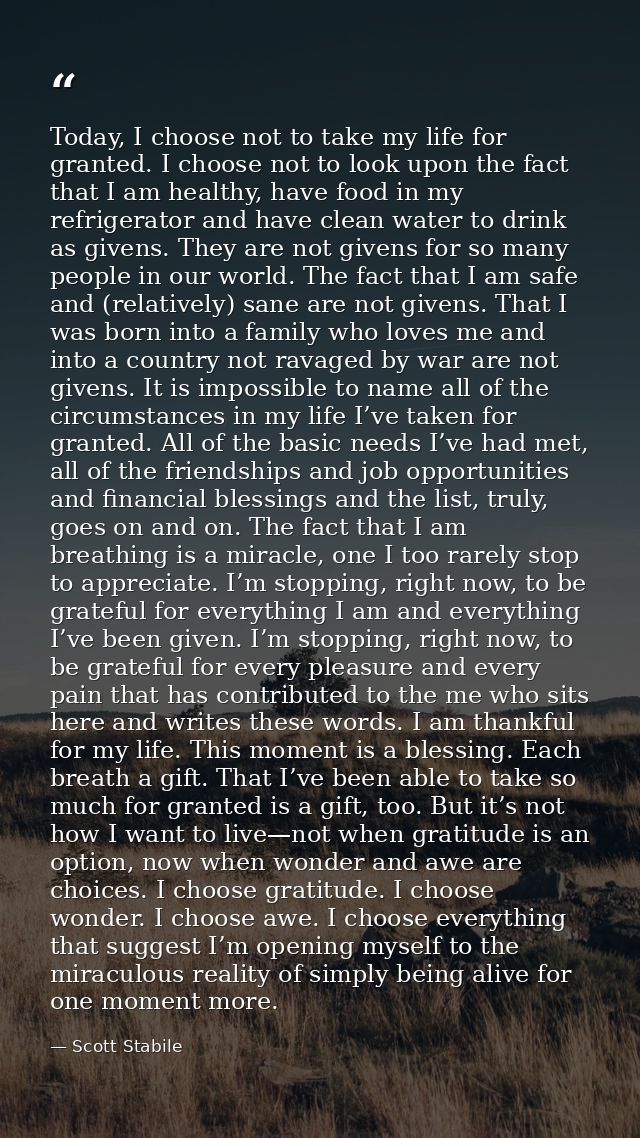 Today, I choose not to take my life for granted. I choose not to look upon the fact that I am healthy, have food in my r — Scott Stabile