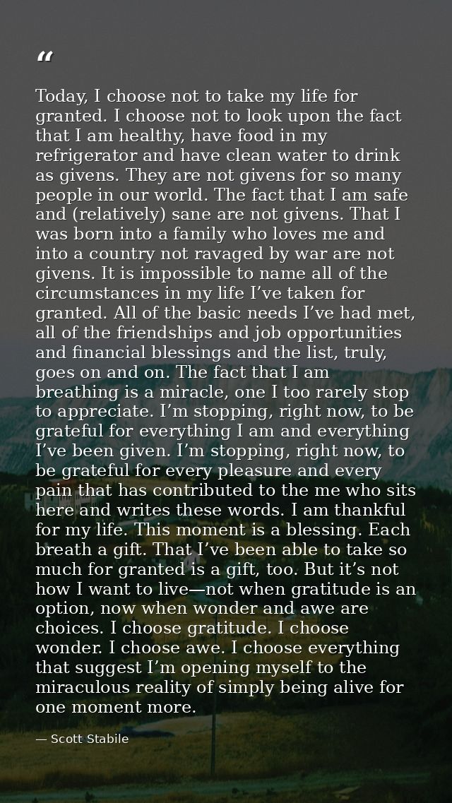 Today, I choose not to take my life for granted. I choose not to look upon the fact that I am healthy, have food in my r — Scott Stabile