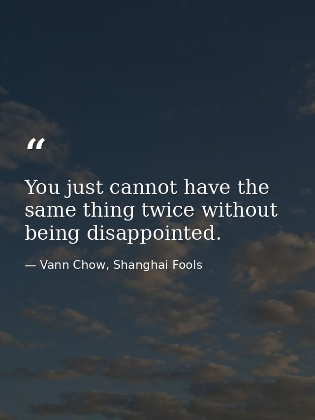 You just cannot have the same thing twice without being disappointed. — Vann Chow, Shanghai Fools