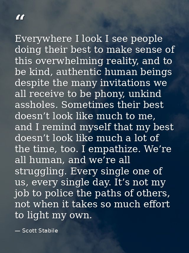 Everywhere I look I see people doing their best to make sense of this overwhelming reality, and to be kind, authentic hu — Scott Stabile