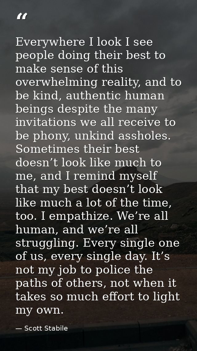 Everywhere I look I see people doing their best to make sense of this overwhelming reality, and to be kind, authentic hu — Scott Stabile