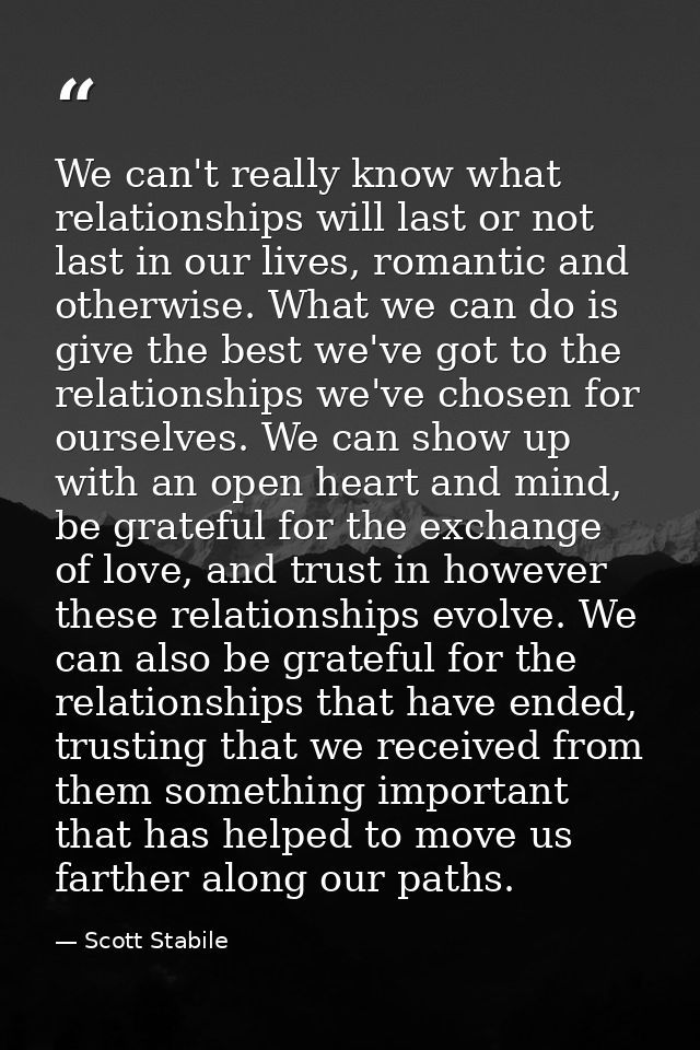 We can't really know what relationships will last or not last in our lives, romantic and otherwise. What we can do is gi — Scott Stabile