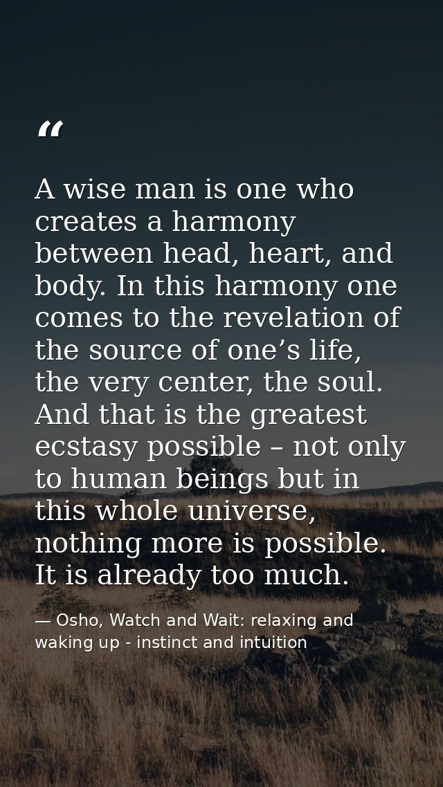 A wise man is one who creates a harmony between head, heart, and body. In this harmony one comes to the revelation of th — Osho, Watch and Wait: relaxing and waking up - instinct and intuition