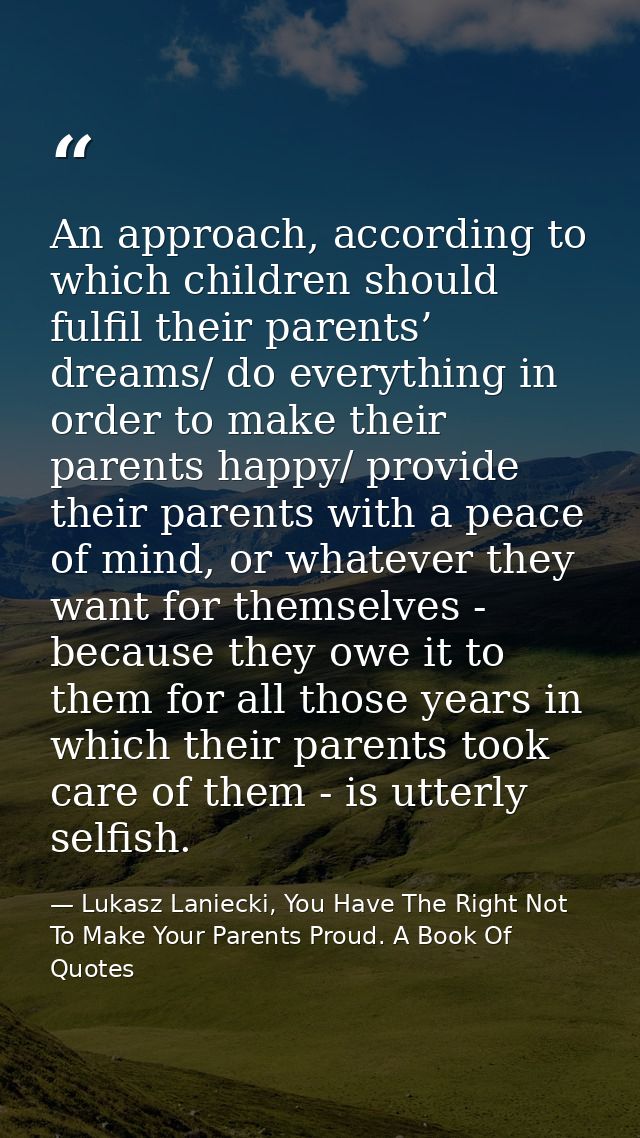 An approach, according to which children should fulfil their parents’ dreams/ do everything in order to make their paren — Lukasz Laniecki, You Have The Right Not To Make Your Parents Proud. A Book Of Quotes