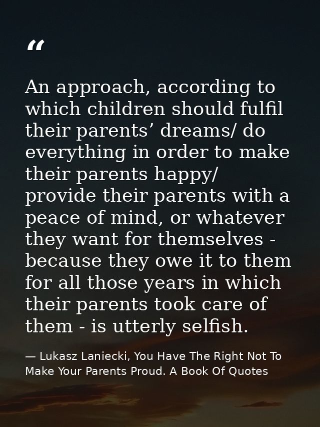 An approach, according to which children should fulfil their parents’ dreams/ do everything in order to make their paren — Lukasz Laniecki, You Have The Right Not To Make Your Parents Proud. A Book Of Quotes