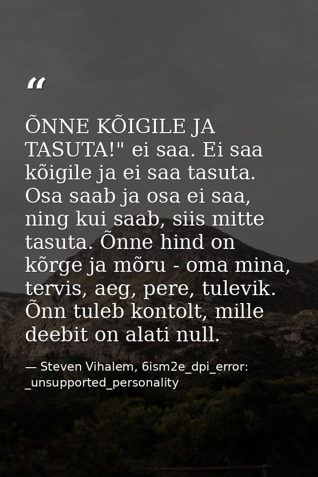 ÕNNE KÕIGILE JA TASUTA!" ei saa. Ei saa kõigile ja ei saa tasuta. Osa saab ja osa ei saa, ning kui saab, siis mitte tasu — Steven Vihalem, 6ism2e_dpi_error: _unsupported_personality