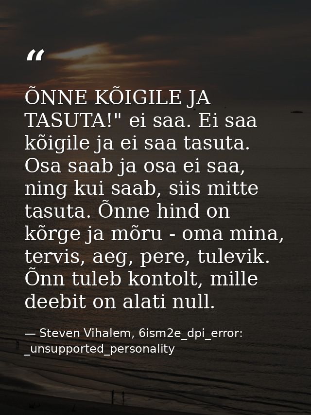ÕNNE KÕIGILE JA TASUTA!" ei saa. Ei saa kõigile ja ei saa tasuta. Osa saab ja osa ei saa, ning kui saab, siis mitte tasu — Steven Vihalem, 6ism2e_dpi_error: _unsupported_personality