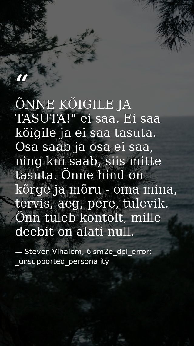 ÕNNE KÕIGILE JA TASUTA!" ei saa. Ei saa kõigile ja ei saa tasuta. Osa saab ja osa ei saa, ning kui saab, siis mitte tasu — Steven Vihalem, 6ism2e_dpi_error: _unsupported_personality