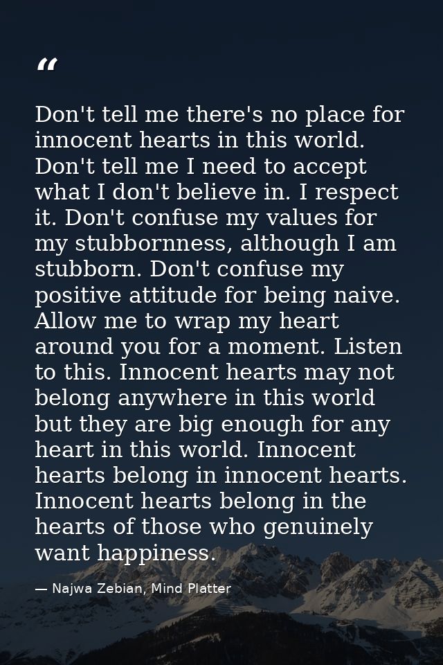 Don't tell me there's no place for innocent hearts in this world. Don't tell me I need to accept what I don't believe in — Najwa Zebian, Mind Platter