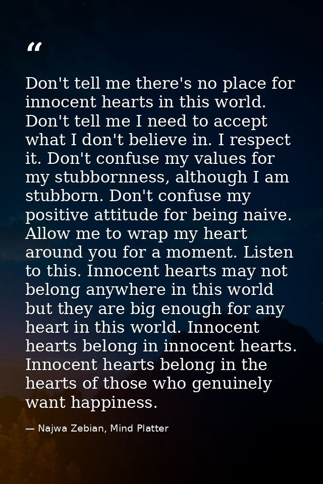 Don't tell me there's no place for innocent hearts in this world. Don't tell me I need to accept what I don't believe in — Najwa Zebian, Mind Platter