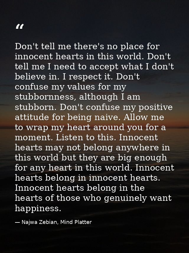 Don't tell me there's no place for innocent hearts in this world. Don't tell me I need to accept what I don't believe in — Najwa Zebian, Mind Platter