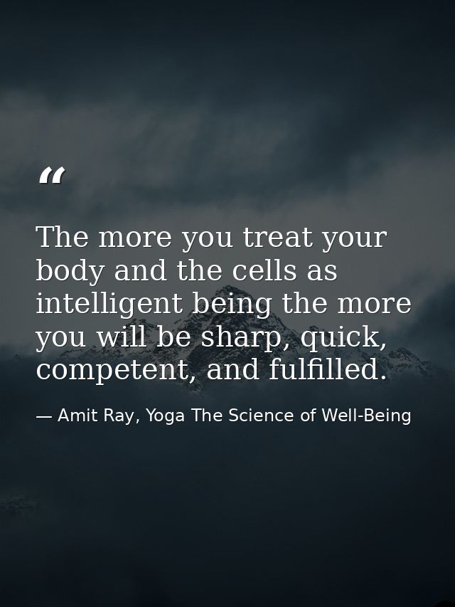 The more you treat your body and the cells as intelligent being the more you will be sharp, quick, competent, and fulfil — Amit Ray, Yoga The Science of Well-Being