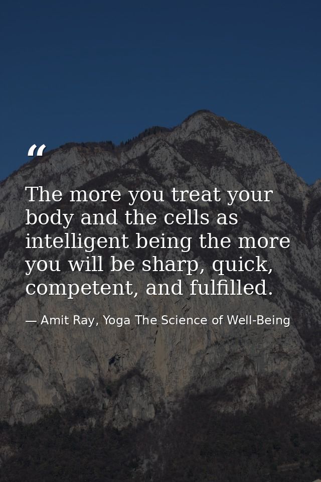 The more you treat your body and the cells as intelligent being the more you will be sharp, quick, competent, and fulfil — Amit Ray, Yoga The Science of Well-Being