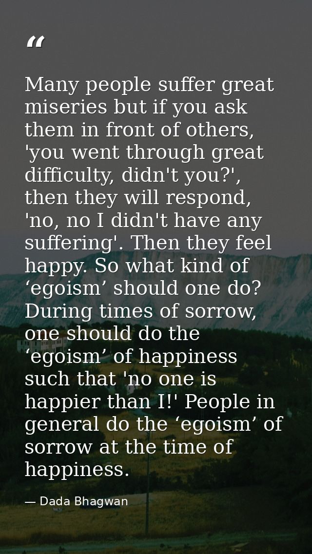 Many people suffer great miseries but if you ask them in front of others, 'you went through great difficulty, didn't you — Dada Bhagwan