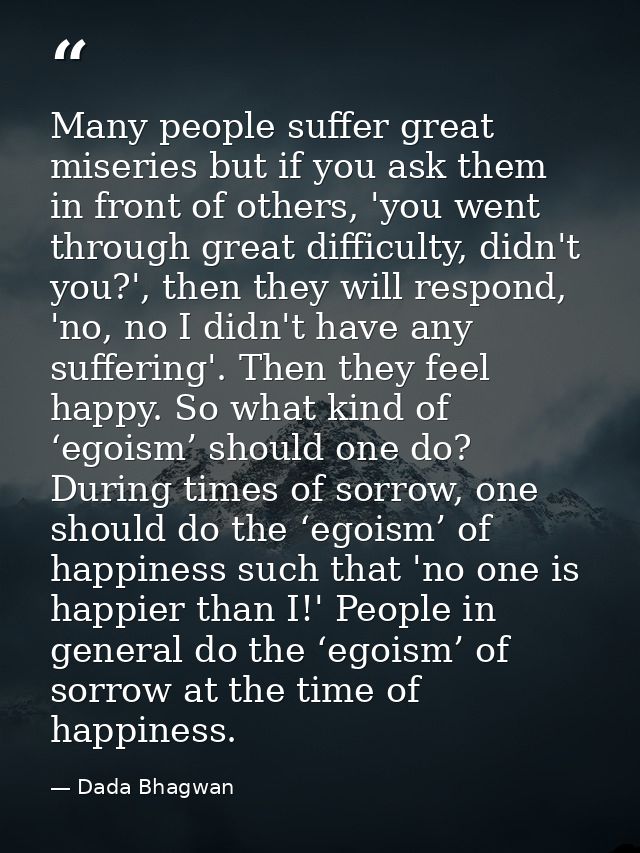 Many people suffer great miseries but if you ask them in front of others, 'you went through great difficulty, didn't you — Dada Bhagwan