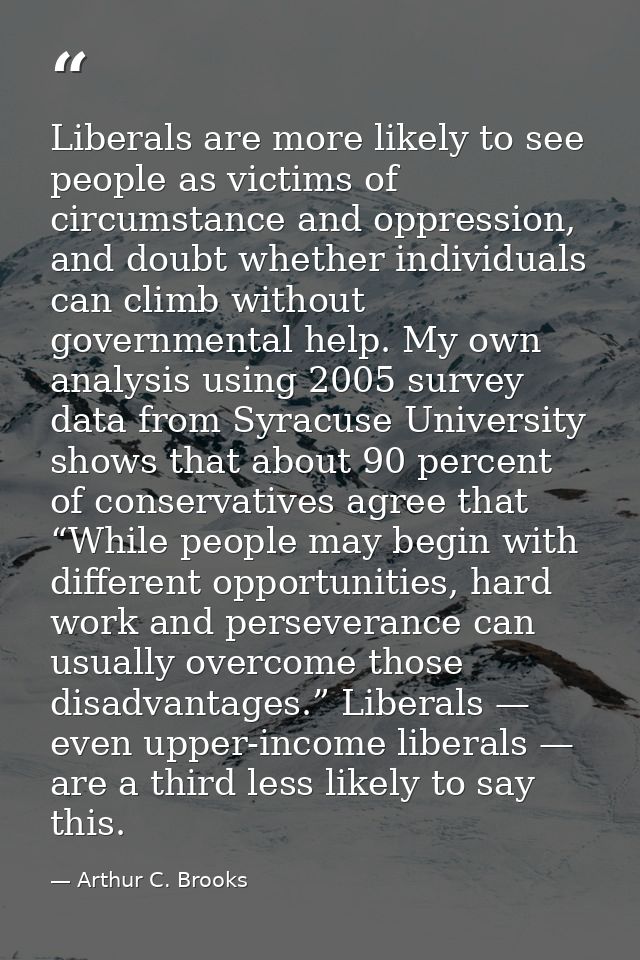 Liberals are more likely to see people as victims of circumstance and oppression, and doubt whether individuals can clim — Arthur C. Brooks