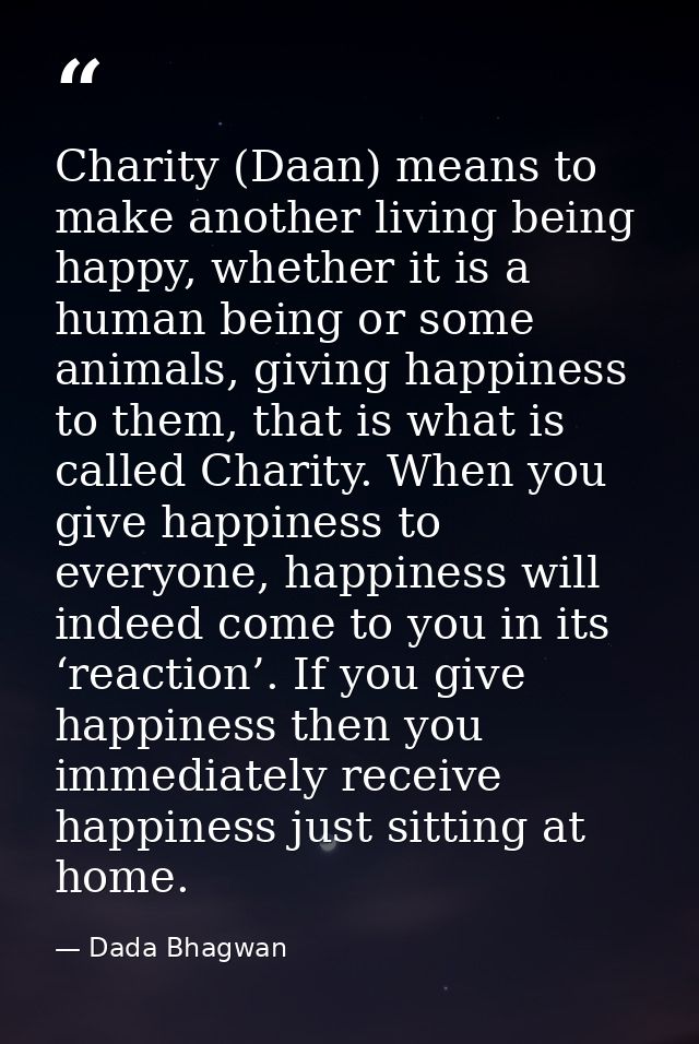 Charity (Daan) means to make another living being happy, whether it is a human being or some animals, giving happiness t — Dada Bhagwan