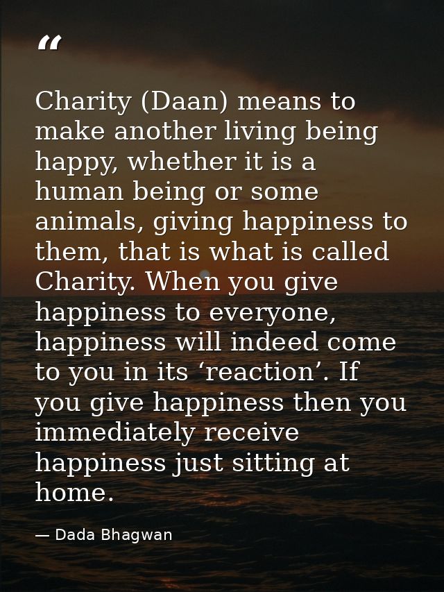 Charity (Daan) means to make another living being happy, whether it is a human being or some animals, giving happiness t — Dada Bhagwan
