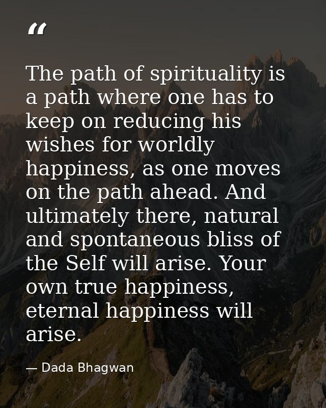 The path of spirituality is a path where one has to keep on reducing his wishes for worldly happiness, as one moves on t — Dada Bhagwan