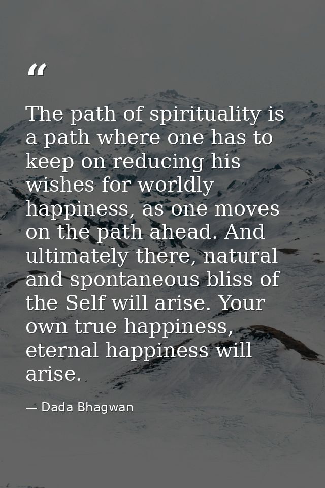 The path of spirituality is a path where one has to keep on reducing his wishes for worldly happiness, as one moves on t — Dada Bhagwan