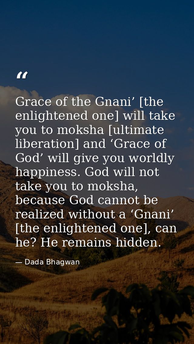 Grace of the Gnani’ [the enlightened one] will take you to moksha [ultimate liberation] and ‘Grace of God’ will give you — Dada Bhagwan
