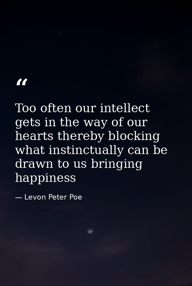 Too often our intellect gets in the way of our hearts thereby blocking what instinctually can be drawn to us bringing ha — Levon Peter Poe