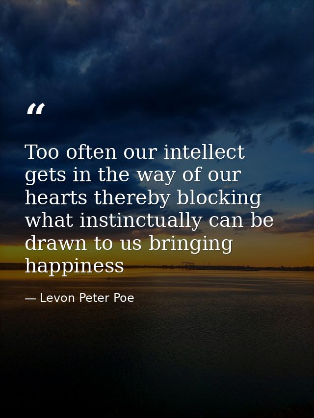 Too often our intellect gets in the way of our hearts thereby blocking what instinctually can be drawn to us bringing ha — Levon Peter Poe