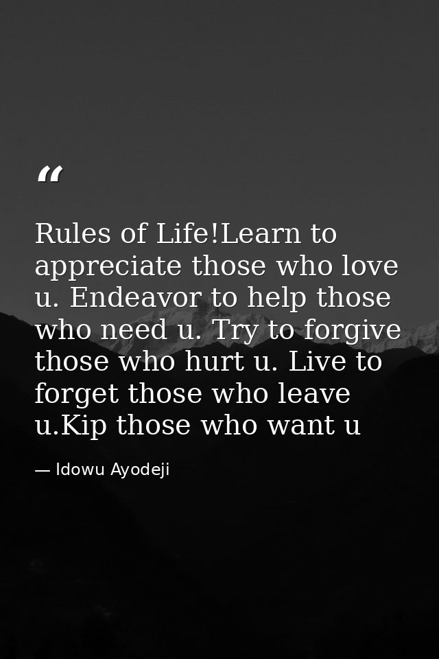 Rules of Life!Learn to appreciate those who love u. Endeavor to help those who need u. Try to forgive those who hurt u.  — Idowu Ayodeji