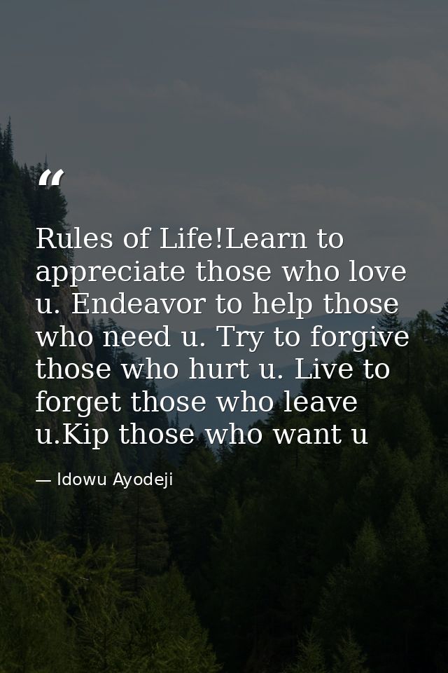 Rules of Life!Learn to appreciate those who love u. Endeavor to help those who need u. Try to forgive those who hurt u.  — Idowu Ayodeji