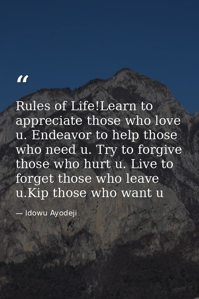 Rules of Life!Learn to appreciate those who love u. Endeavor to help those who need u. Try to forgive those who hurt u.  — Idowu Ayodeji