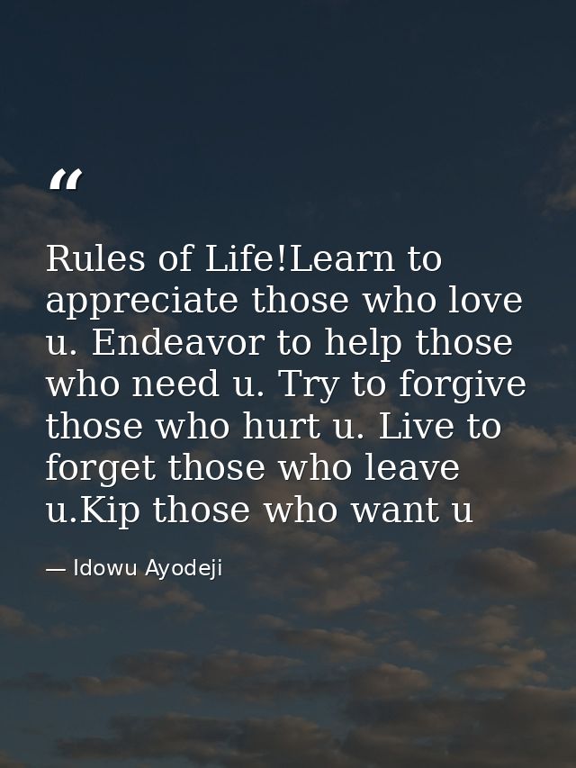 Rules of Life!Learn to appreciate those who love u. Endeavor to help those who need u. Try to forgive those who hurt u.  — Idowu Ayodeji