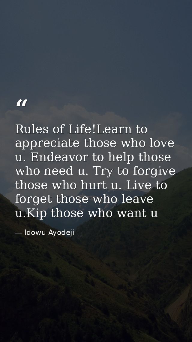 Rules of Life!Learn to appreciate those who love u. Endeavor to help those who need u. Try to forgive those who hurt u.  — Idowu Ayodeji